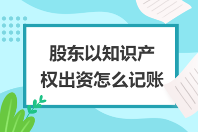 股東以知識產權出資的會計處理與知識產權服務概述